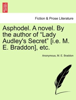 Asphodel. a Novel. by the Author of Lady Audley's Secret [I.E. M. E. Braddon], Etc. Vol. I.