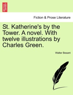 St. Katherine's by the Tower. a Novel. with Twelve Illustrations by Charles Green.