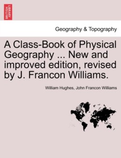 Class-Book of Physical Geography ... New and Improved Edition, Revised by J. Francon Williams. Vol.I