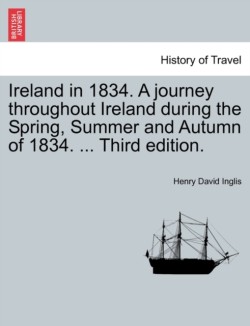 Ireland in 1834. A journey throughout Ireland during the Spring, Summer and Autumn of 1834. ... Third edition.