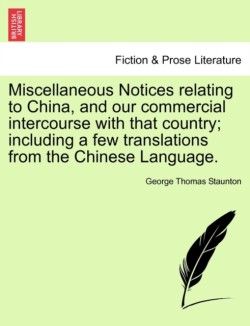 Miscellaneous Notices Relating to China, and Our Commercial Intercourse with That Country; Including a Few Translations from the Chinese Language. Second Edition, Enlarged