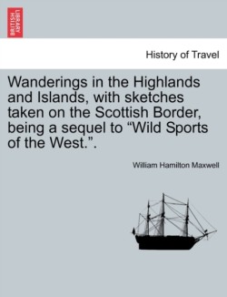 Wanderings in the Highlands and Islands, with sketches taken on the Scottish Border, being a sequel to "Wild Sports of the West.".