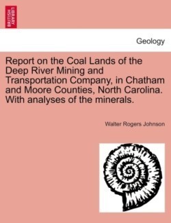 Report on the Coal Lands of the Deep River Mining and Transportation Company, in Chatham and Moore Counties, North Carolina. with Analyses of the Mine