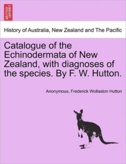 Catalogue of the Echinodermata of New Zealand, with Diagnoses of the Species. by F. W. Hutton.