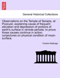Observations on the Temple of Serapis, at Pozzuoli, Explaining Cause of Frequent Elevation and Depression of Portions of Earth's Surface in Remote Periods; To Prove Those Causes Continue in Action; Conjectures on Physical Condition of Moon Surface.