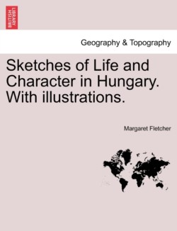 Sketches of Life and Character in Hungary. with Illustrations.