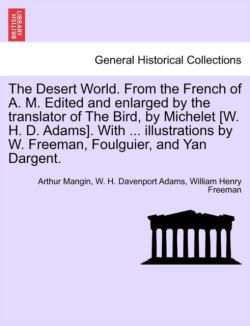 Desert World. From the French of A. M. Edited and enlarged by the translator of The Bird, by Michelet [W. H. D. Adams]. With ... illustrations by W. Freeman, Foulguier, and Yan Dargent.