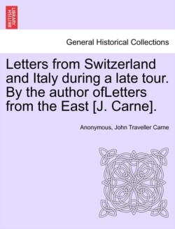 Letters from Switzerland and Italy During a Late Tour. by the Author Ofletters from the East [J. Carne].
