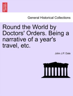 Round the World by Doctors' Orders. Being a Narrative of a Year's Travel, Etc.