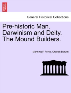 Pre-Historic Man. Darwinism and Deity. the Mound Builders.