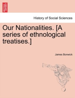 Our Nationalities. [A Series of Ethnological Treatises.]