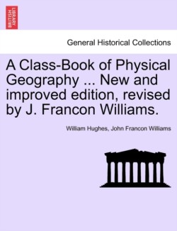 Class-Book of Physical Geography ... New and Improved Edition, Revised by J. Francon Williams.