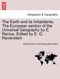 Earth and its Inhabitants. The European section of the Universal Geography by E. Reclus. Edited by E. G. Ravenstein. VOL. XIII