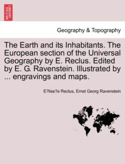 Earth and its Inhabitants. The European section of the Universal Geography by E. Reclus. Edited by E. G. Ravenstein. Illustrated by ... engravings and maps. Vol. XI.