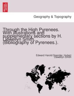 Through the High Pyrenees. with Illustrations and Supplementary Sections by H. Llewellyn Smith. (Bibliography of Pyrenees.).