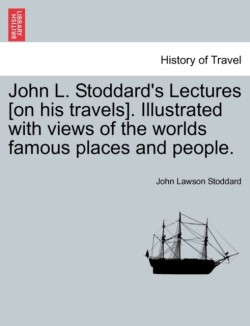 John L. Stoddard's Lectures [on His Travels]. Illustrated with Views of the Worlds Famous Places and People.