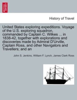 United States Exploring Expeditions. Voyage of the U.S. Exploring Squadron, Commanded by Captain C. Wilkes ... in 1838-42, Together with Explorations
