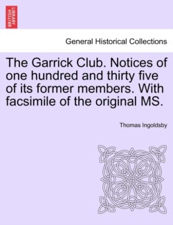 Garrick Club. Notices of One Hundred and Thirty Five of Its Former Members. with Facsimile of the Original Ms.