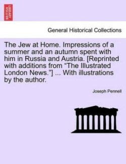 Jew at Home. Impressions of a Summer and an Autumn Spent with Him in Russia and Austria. [Reprinted with Additions from the Illustrated London News.] ... with Illustrations by the Author.