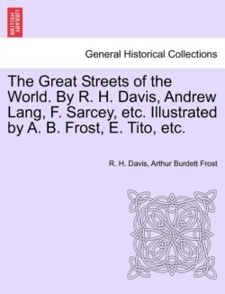 Great Streets of the World. by R. H. Davis, Andrew Lang, F. Sarcey, Etc. Illustrated by A. B. Frost, E. Tito, Etc.