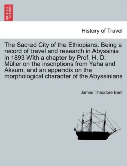 Sacred City of the Ethiopians. Being a Record of Travel and Research in Abyssinia in 1893 with a Chapter by Prof. H. D. Muller on the Inscriptions from Yeha and Aksum, and an Appendix on the Morphological Character of the Abyssinians
