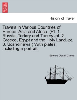 Travels in Various Countries of Europe, Asia and Africa. (Pt. 1. Russia, Tartary and Turkey.-pt. 2. Greece, Egypt and the Holy Land.-pt. 3. Scandinavia.) With plates, including a portrait.