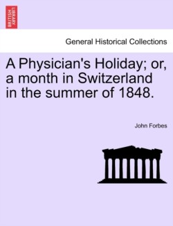 Physician's Holiday; Or, a Month in Switzerland in the Summer of 1848.