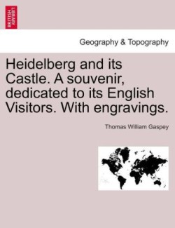 Heidelberg and Its Castle. a Souvenir, Dedicated to Its English Visitors. with Engravings.