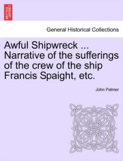 Awful Shipwreck ... Narrative of the Sufferings of the Crew of the Ship Francis Spaight, Etc.