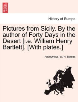 Pictures from Sicily. by the Author of Forty Days in the Desert [I.E. William Henry Bartlett]. [With Plates.]