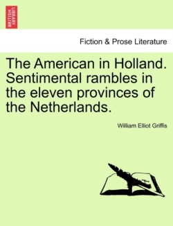 American in Holland. Sentimental Rambles in the Eleven Provinces of the Netherlands.