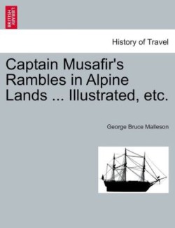 Captain Musafir's Rambles in Alpine Lands ... Illustrated, Etc.