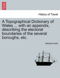 Topographical Dictionary of Wales ... with an Appendix, Describing the Electoral Boundaries of the Several Boroughs, Etc. Vol. II. Third Edition.