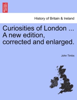 Curiosities of London ... A new edition, corrected and enlarged.