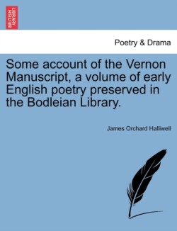 Some Account of the Vernon Manuscript, a Volume of Early English Poetry Preserved in the Bodleian Library.