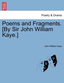 Poems and Fragments. [By Sir John William Kaye.]