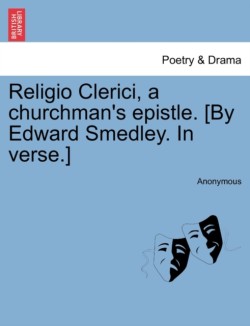 Religio Clerici, a Churchman's Epistle. [By Edward Smedley. in Verse.]