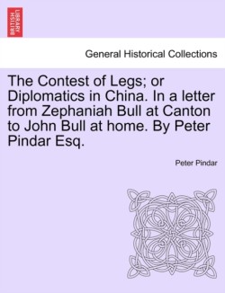 Contest of Legs; Or Diplomatics in China. in a Letter from Zephaniah Bull at Canton to John Bull at Home. by Peter Pindar Esq.