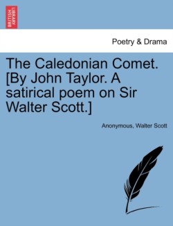 Caledonian Comet. [By John Taylor. a Satirical Poem on Sir Walter Scott.]