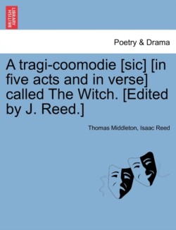 Tragi-Coomodie [Sic] [In Five Acts and in Verse] Called the Witch. [Edited by J. Reed.]