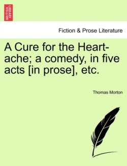 Cure for the Heart-Ache; A Comedy, in Five Acts [In Prose], Etc.