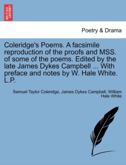 Coleridge's Poems. a Facsimile Reproduction of the Proofs and Mss. of Some of the Poems. Edited by the Late James Dykes Campbell ... with Preface and Notes by W. Hale White. L.P.