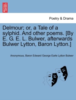 Delmour; Or, a Tale of a Sylphid. and Other Poems. [By E. G. E. L. Bulwer, Afterwards Bulwer Lytton, Baron Lytton.]