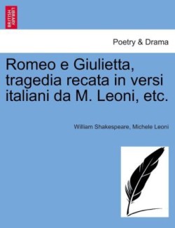 Romeo E Giulietta, Tragedia Recata in Versi Italiani Da M. Leoni, Etc.