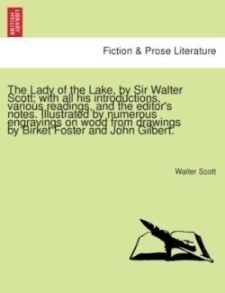 The Lady of the Lake, by Sir Walter Scott; with all his introductions, various readings, and the editor's notes. Illustrated by numerous engravings on wood from drawings by Birket Foster and John Gilbert.