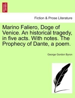 Marino Faliero, Doge of Venice. an Historical Tragedy, in Five Acts. with Notes. the Prophecy of Dante, a Poem.