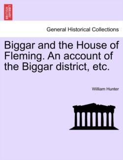Biggar and the House of Fleming. an Account of the Biggar District, Etc.