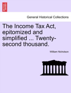 Income Tax ACT, Epitomized and Simplified ... Twenty-Second Thousand.