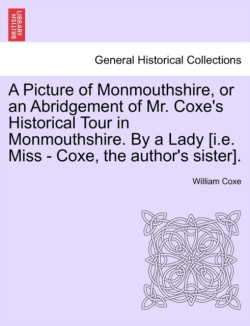 Picture of Monmouthshire, or an Abridgement of Mr. Coxe's Historical Tour in Monmouthshire. by a Lady [I.E. Miss - Coxe, the Author's Sister].