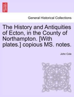 History and Antiquities of Ecton, in the County of Northampton. [With Plates.] Copious Ms. Notes.